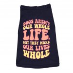Dogs Make Our Lives Whole Dog Sleeveless Shirt - Quote Dog Shirt - Phrase Dog Clothing MADE IN THE USA Pet Supplies Pet Supplies Color: Navy Size: S|M|L|XL|2XL