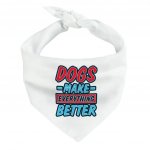 Dogs Make Everything Better Pet Bandana - Print Dog Bandana - Quote Pet Scarf MADE IN THE USA Pet Clothing Pet Supplies Pet Supplies